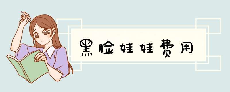 黑脸娃娃费用