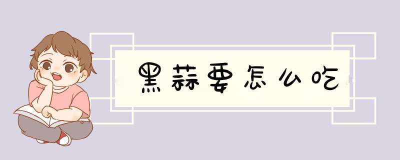 黑蒜要怎么吃