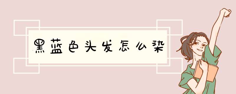 黑蓝色头发怎么染