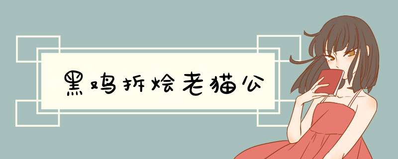 黑鸡拆烩老猫公