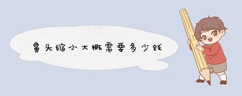 鼻头缩小大概需要多少钱