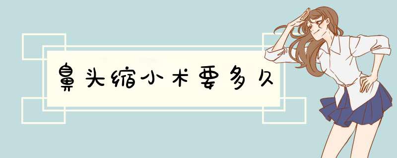 鼻头缩小术要多久