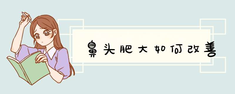 鼻头肥大如何改善