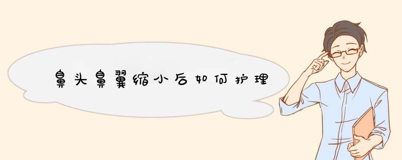 鼻头鼻翼缩小后如何护理