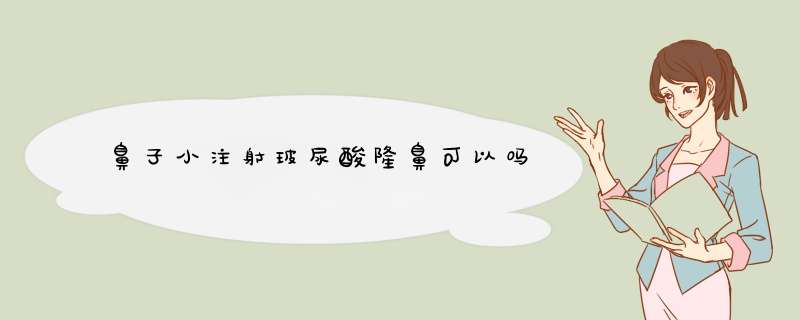 鼻子小注射玻尿酸隆鼻可以吗