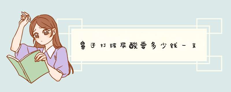 鼻子打玻尿酸要多少钱一支