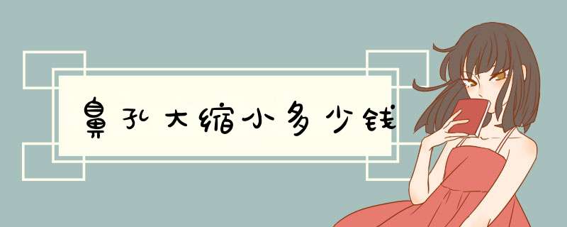 鼻孔大缩小多少钱