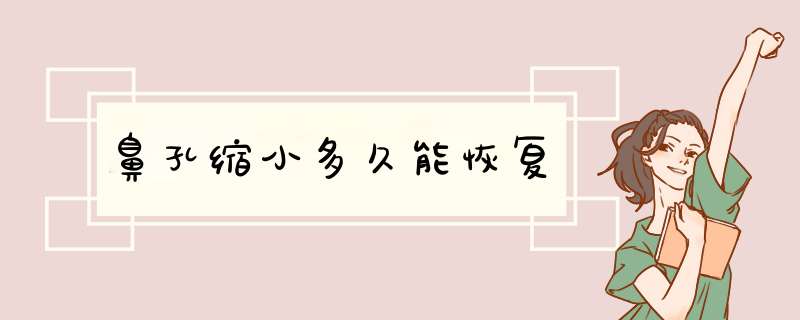 鼻孔缩小多久能恢复