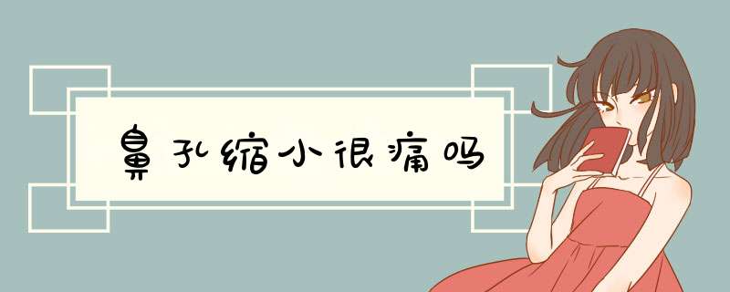 鼻孔缩小很痛吗