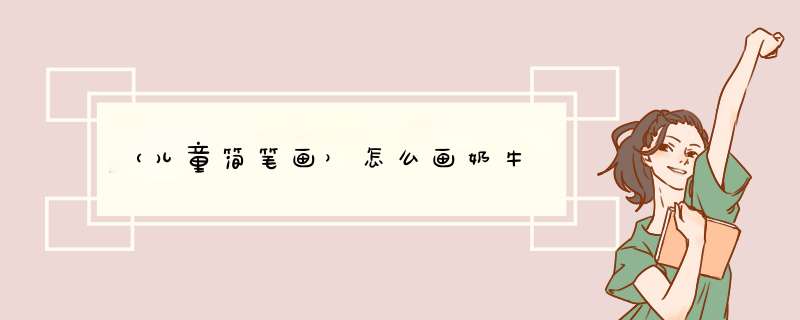 （儿童简笔画）怎么画奶牛