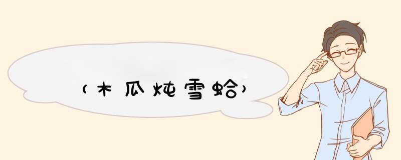 （木瓜炖雪蛤）
